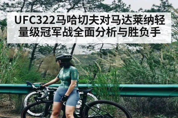 UFC322马哈切夫对马达莱纳轻量级冠军战全面分析与胜负手